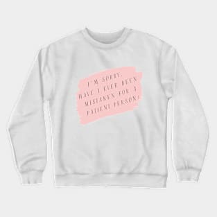 I'm sorry, have I ever been mistaken for a patient person? Crewneck Sweatshirt